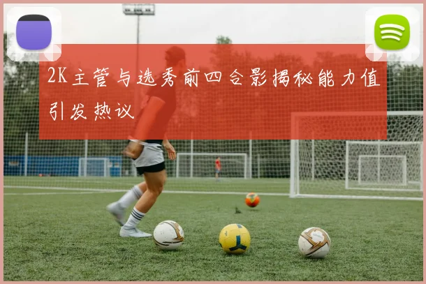 2K主管与选秀前四合影揭秘能力值引发热议