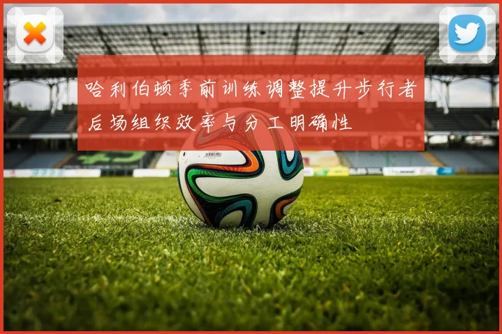 哈利伯顿季前训练调整提升步行者后场组织效率与分工明确性